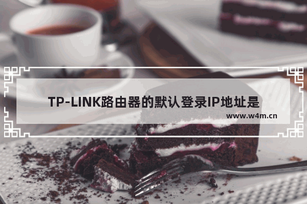 TP-LINK路由器的默认登录IP地址是多少(TP-LINK路由器的默认登录IP地址是什么？)