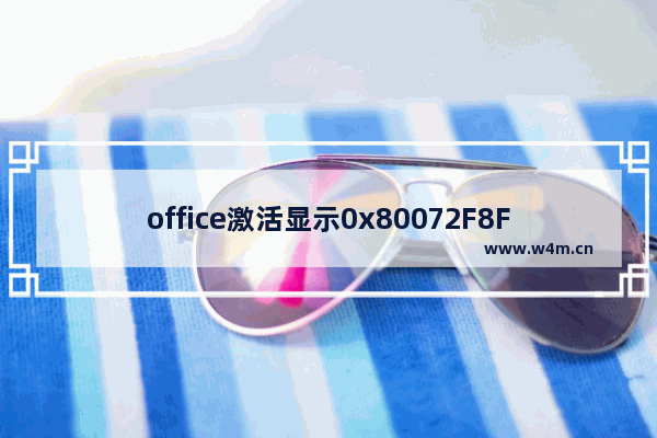 office激活显示0x80072F8F怎么办 office激活错误代码0x80072F8F的解决办法