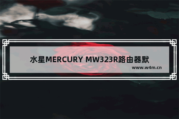 水星MERCURY MW323R路由器默认管理员登录密码是什么？