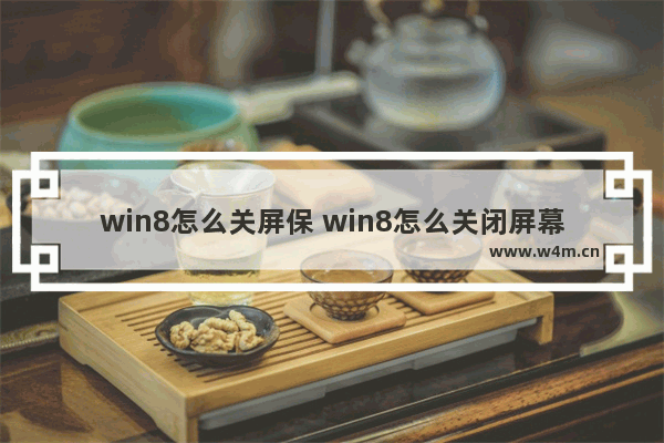 win8怎么关屏保 win8怎么关闭屏幕保护