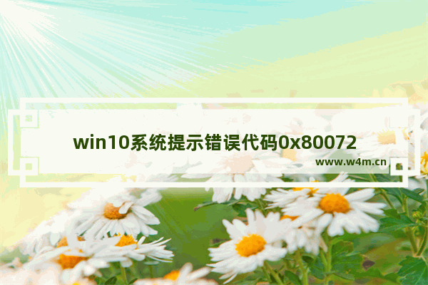 win10系统提示错误代码0x80072f8f该怎么办