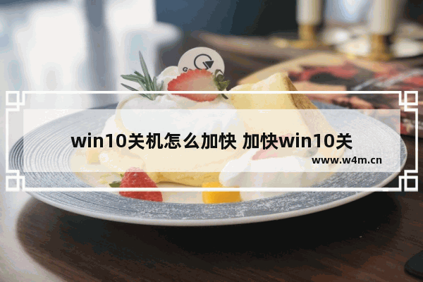 win10关机怎么加快 加快win10关机速度