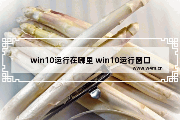 win10运行在哪里 win10运行窗口怎么打开