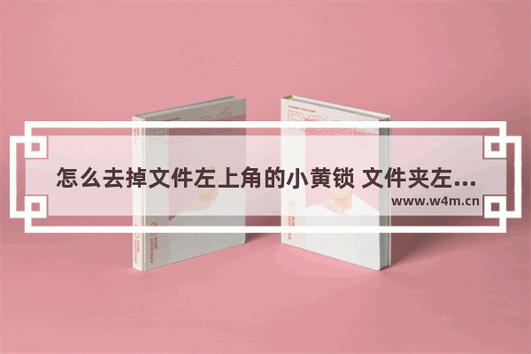 怎么去掉文件左上角的小黄锁 文件夹左上角有方框怎么取消