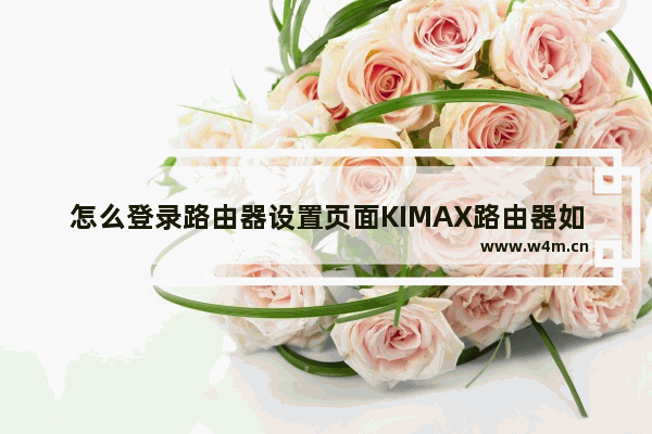 怎么登录路由器设置页面KIMAX路由器如何登录设置