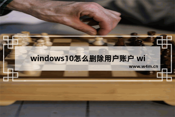 windows10怎么删除用户账户 windows10怎么删除用户账户方法介绍