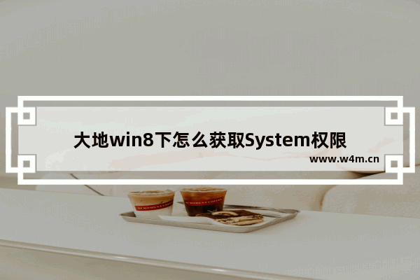 大地win8下怎么获取System权限