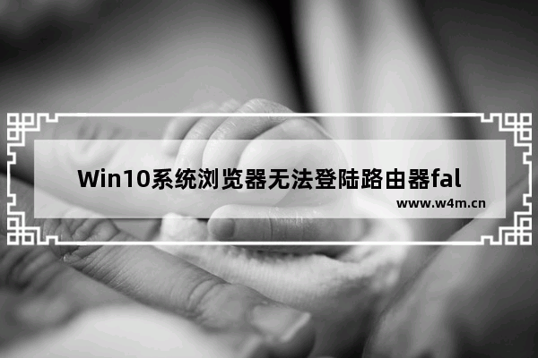 Win10系统浏览器无法登陆路由器falogin.cn怎么解决