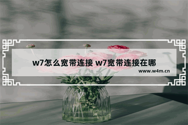 w7怎么宽带连接 w7宽带连接在哪