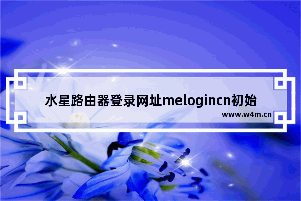 水星路由器登录网址melogincn初始密码(水星路由登录密码大全)