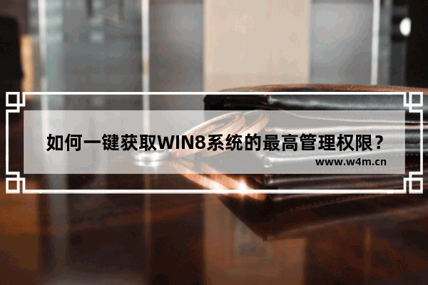 如何一键获取WIN8系统的最高管理权限？