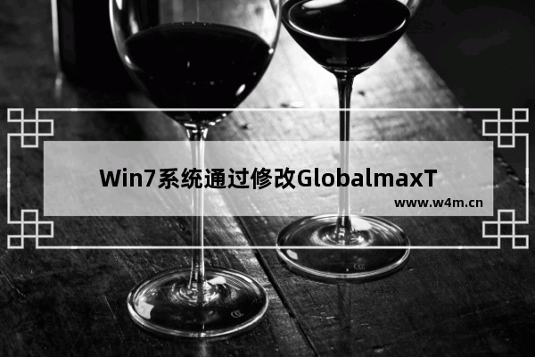 Win7系统通过修改GlobalmaxTcpWindowSize注册表来提高网