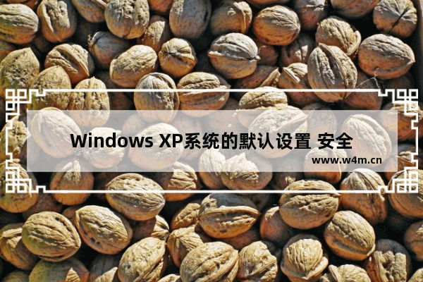 Windows XP系统的默认设置 安全隐患防不胜防