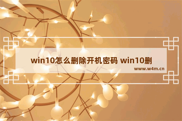 win10怎么删除开机密码 win10删除开机密码,教您怎么删除开机密码