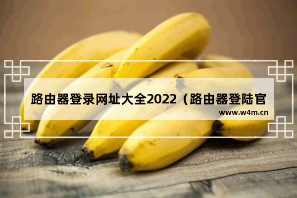 路由器登录网址大全2022（路由器登陆官网登录入口）