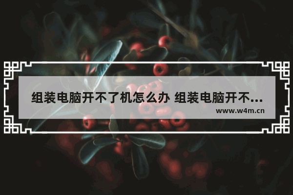 组装电脑开不了机怎么办 组装电脑开不开机怎么回事