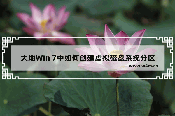 大地Win 7中如何创建虚拟磁盘系统分区 大地win7系统软件可