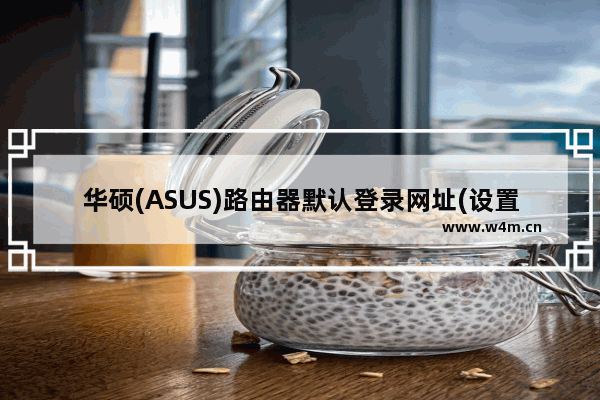 华硕(ASUS)路由器默认登录网址(设置网址)是什么？