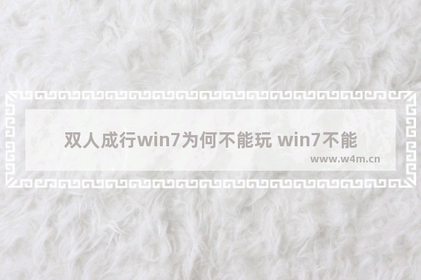 双人成行win7为何不能玩 win7不能玩双人成行解决办法