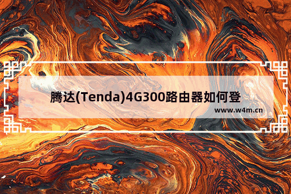 腾达(Tenda)4G300路由器如何登录设置界面