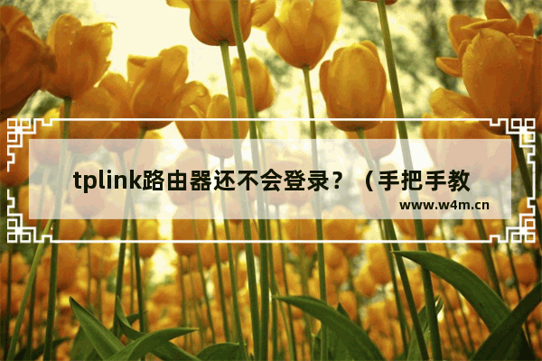 tplink路由器还不会登录？（手把手教你也该会了！）