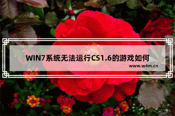 WIN7系统无法运行CS1.6的游戏如何解决？