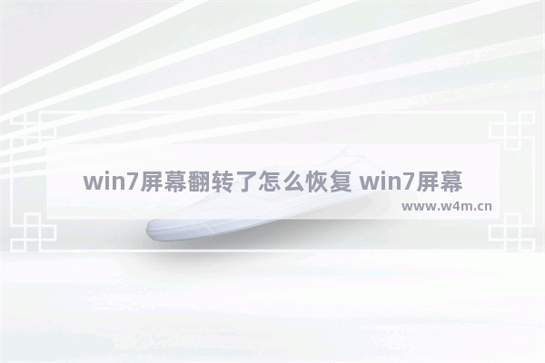 win7屏幕翻转了怎么恢复 win7屏幕翻转了怎么恢复方法介绍