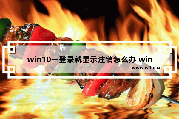 win10一登录就显示注销怎么办 win10一登录就显示注销解决办法