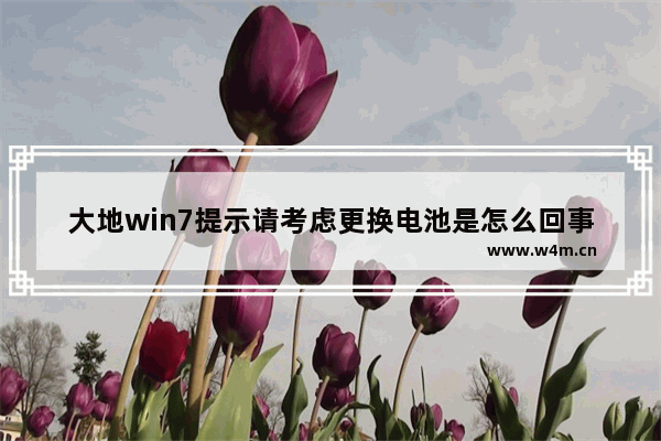 大地win7提示请考虑更换电池是怎么回事