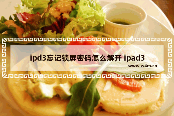 ipd3忘记锁屏密码怎么解开 ipad3id密码忘了怎么办