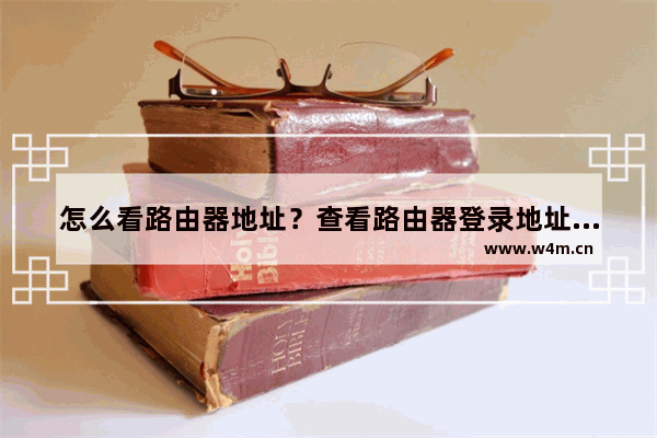 怎么看路由器地址？查看路由器登录地址与IP地址方法