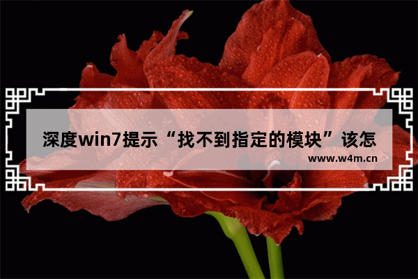 深度win7提示“找不到指定的模块”该怎么办