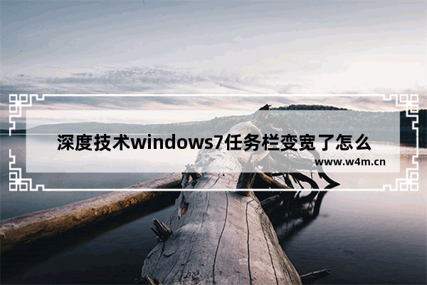 深度技术windows7任务栏变宽了怎么办