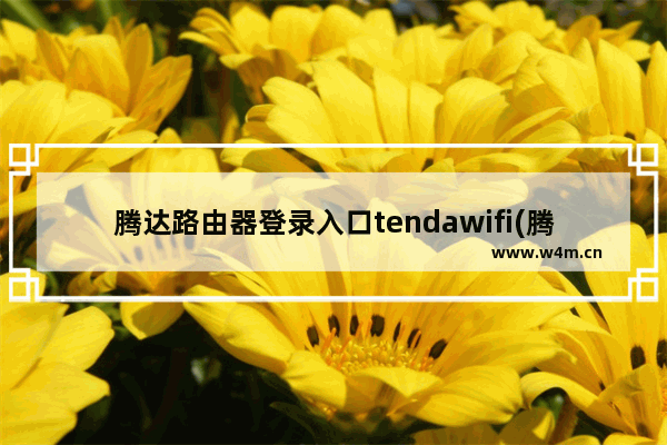 腾达路由器登录入口tendawifi(腾达路由器需要登录认证)