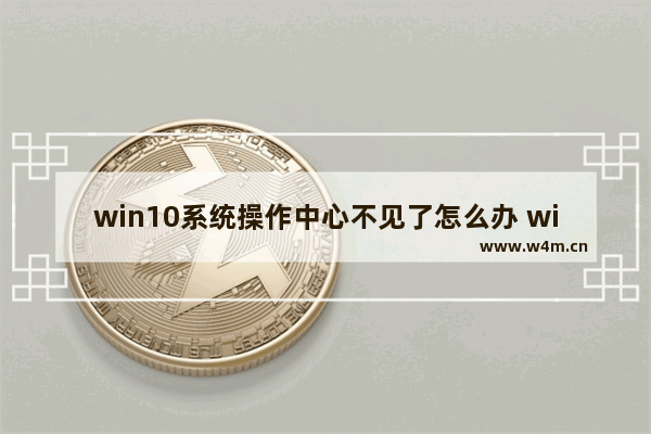 win10系统操作中心不见了怎么办 win10系统操作中心不见了怎么恢复