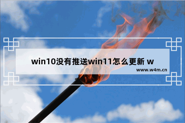 win10没有推送win11怎么更新 win10没有推送win11更新方法