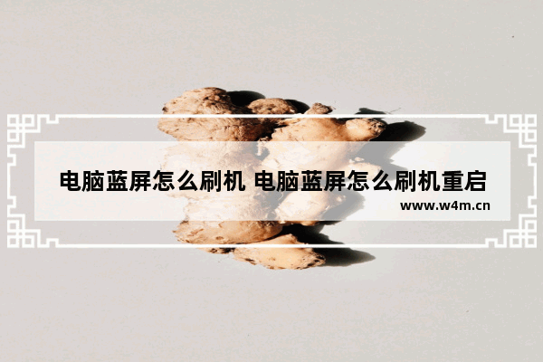 电脑蓝屏怎么刷机 电脑蓝屏怎么刷机重启