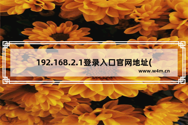 192.168.2.1登录入口官网地址(路由器上网设置图文教程)