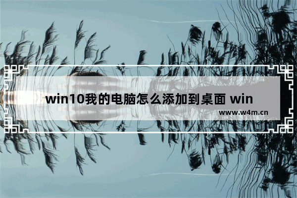 win10我的电脑怎么添加到桌面 win10我的电脑添加到桌面方法介绍