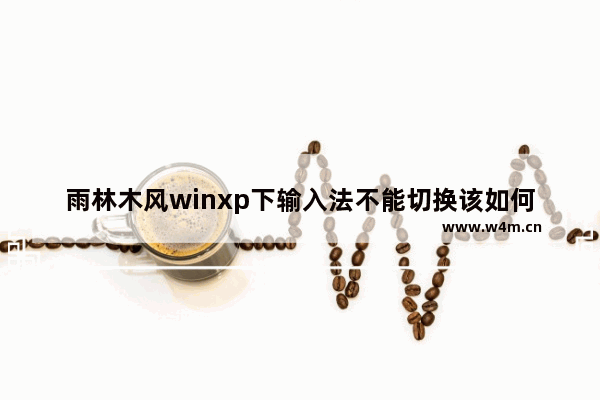 雨林木风winxp下输入法不能切换该如何修复