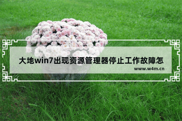 大地win7出现资源管理器停止工作故障怎么办