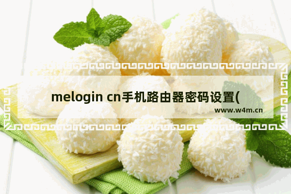 melogin cn手机路由器密码设置(melogincn设置页面)