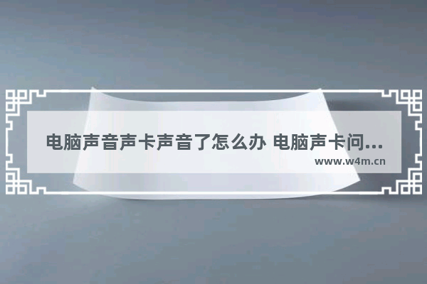 电脑声音声卡声音了怎么办 电脑声卡问题怎么解决