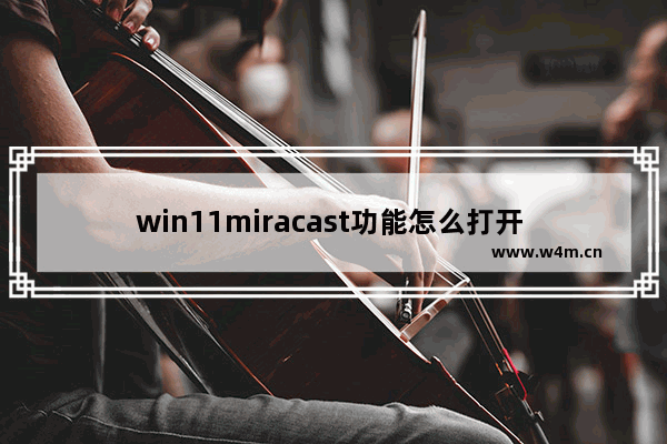 win11miracast功能怎么打开  win11miracast功能打开方法