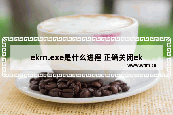 ekrn.exe是什么进程 正确关闭ekrn.exe的方法