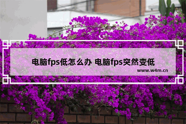 电脑fps低怎么办 电脑fps突然变低