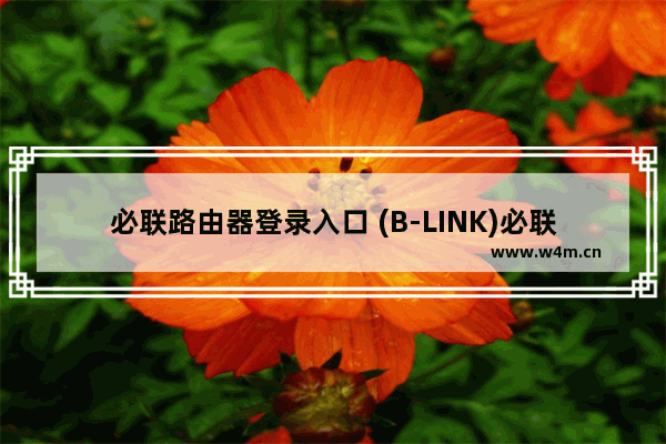 必联路由器登录入口 (B-LINK)必联路由器登录地址是多少？