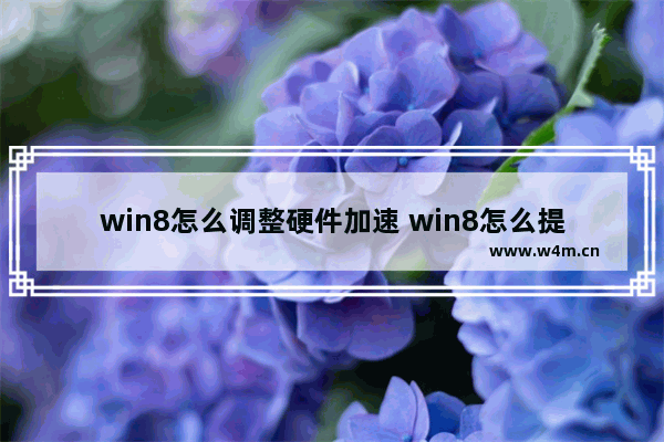 win8怎么调整硬件加速 win8怎么提高性能