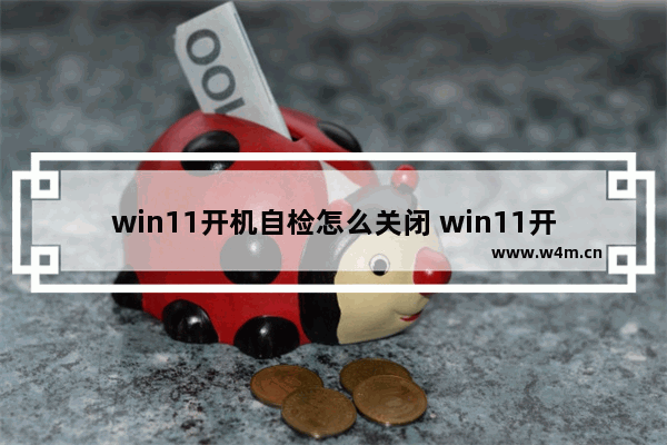 win11开机自检怎么关闭 win11开机自检关闭教程