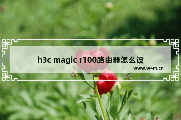 h3c magic r100路由器怎么设置（h3c路由器登录）